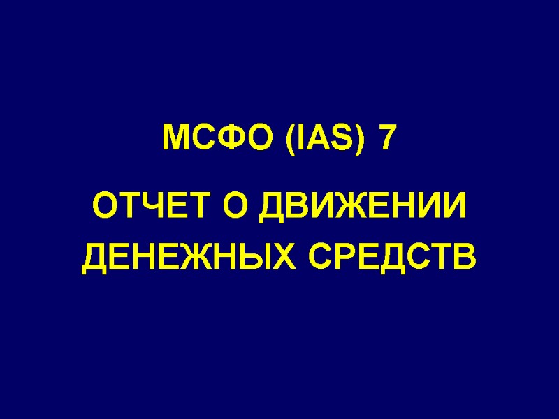 МСФО (IAS) 7 ОТЧЕТ О ДВИЖЕНИИ ДЕНЕЖНЫХ СРЕДСТВ